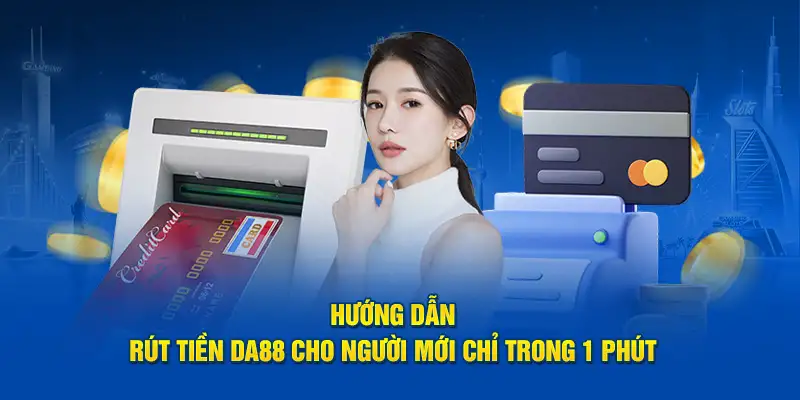 Rút tiền DA88 – Hướng dẫn tạo phiếu nhanh chóng nhất