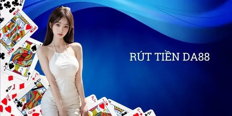 Rút tiền DA88 – Hướng dẫn tạo phiếu nhanh chóng nhất